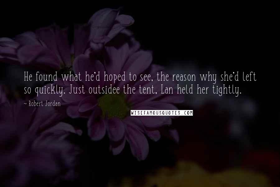 Robert Jordan Quotes: He found what he'd hoped to see, the reason why she'd left so quickly. Just outsidee the tent, Lan held her tightly.
