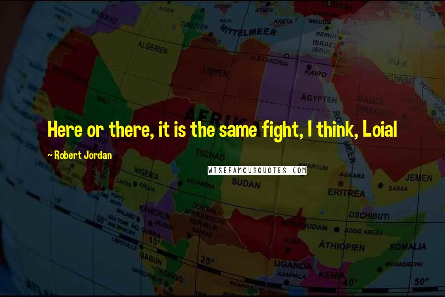 Robert Jordan Quotes: Here or there, it is the same fight, I think, Loial