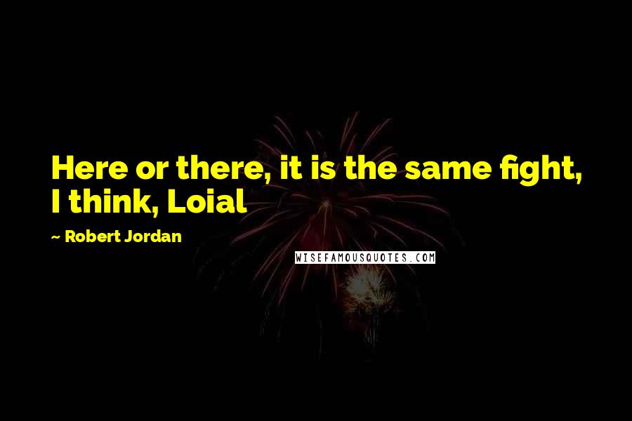 Robert Jordan Quotes: Here or there, it is the same fight, I think, Loial