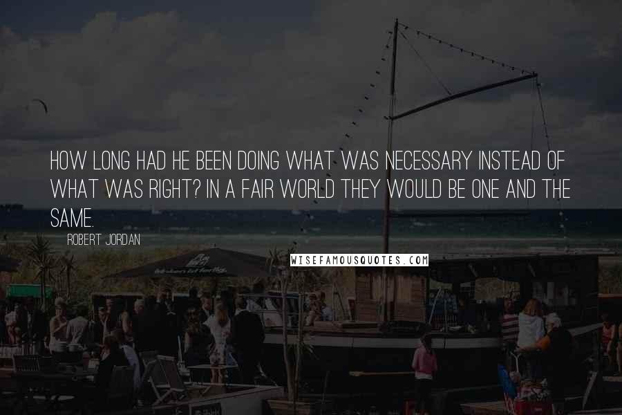 Robert Jordan Quotes: How long had he been doing what was necessary instead of what was right? In a fair world they would be one and the same.