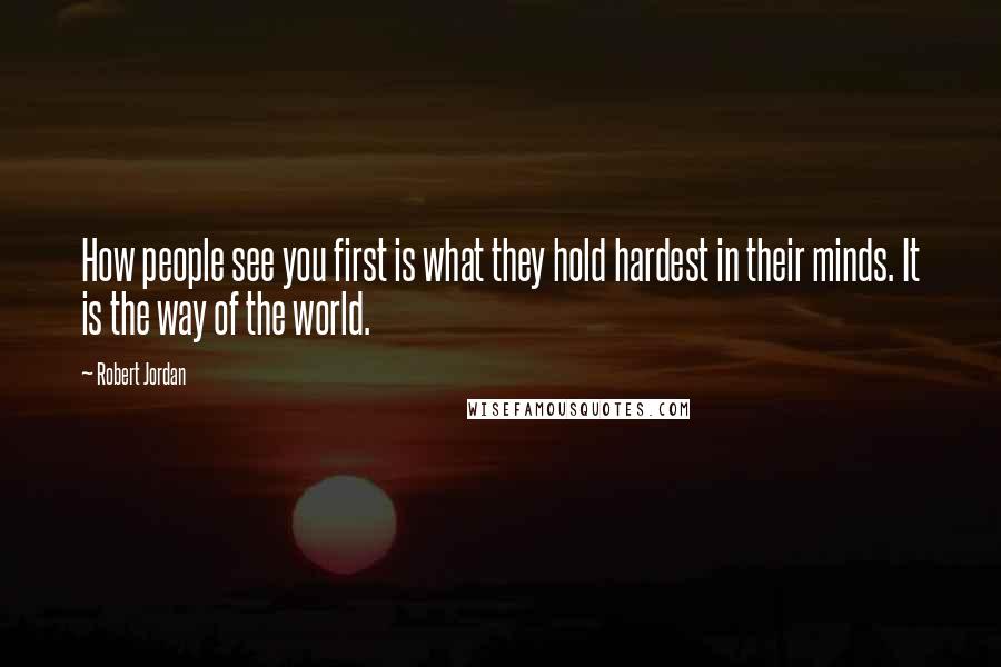 Robert Jordan Quotes: How people see you first is what they hold hardest in their minds. It is the way of the world.