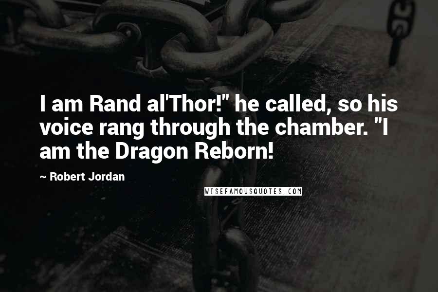 Robert Jordan Quotes: I am Rand al'Thor!" he called, so his voice rang through the chamber. "I am the Dragon Reborn!
