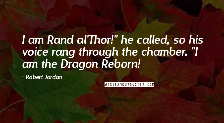 Robert Jordan Quotes: I am Rand al'Thor!" he called, so his voice rang through the chamber. "I am the Dragon Reborn!