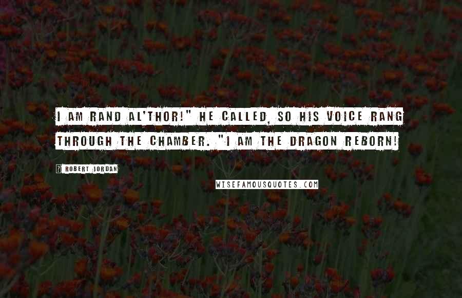 Robert Jordan Quotes: I am Rand al'Thor!" he called, so his voice rang through the chamber. "I am the Dragon Reborn!