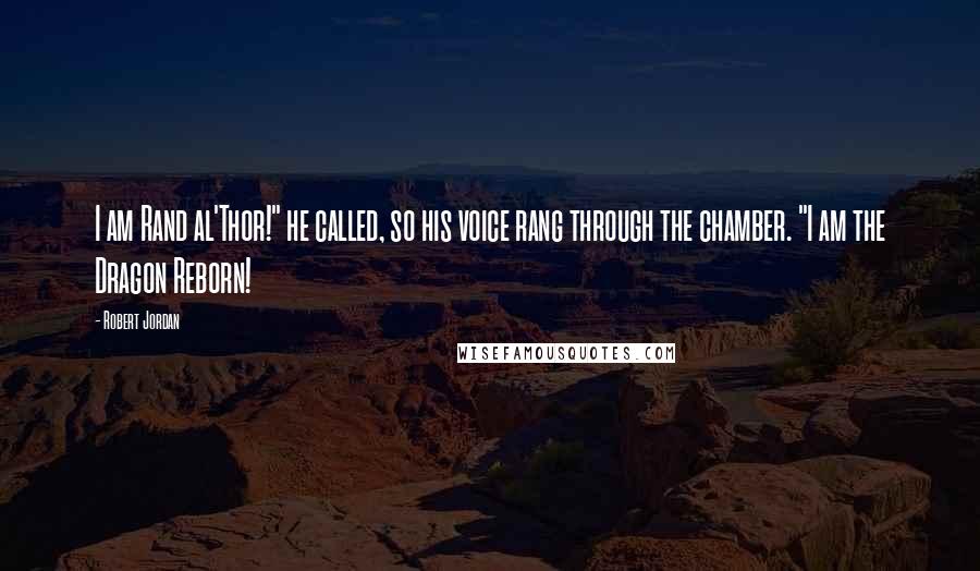 Robert Jordan Quotes: I am Rand al'Thor!" he called, so his voice rang through the chamber. "I am the Dragon Reborn!