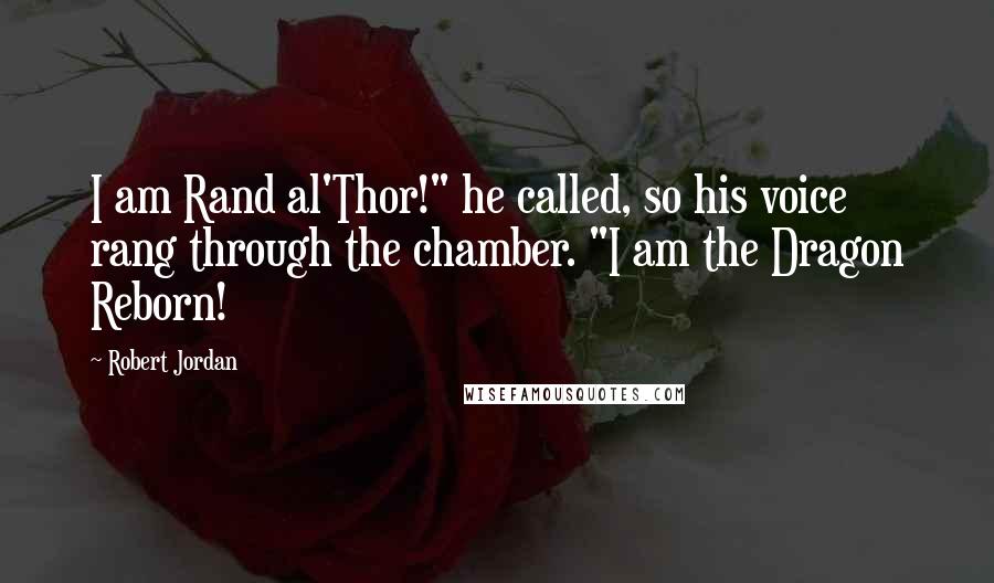 Robert Jordan Quotes: I am Rand al'Thor!" he called, so his voice rang through the chamber. "I am the Dragon Reborn!