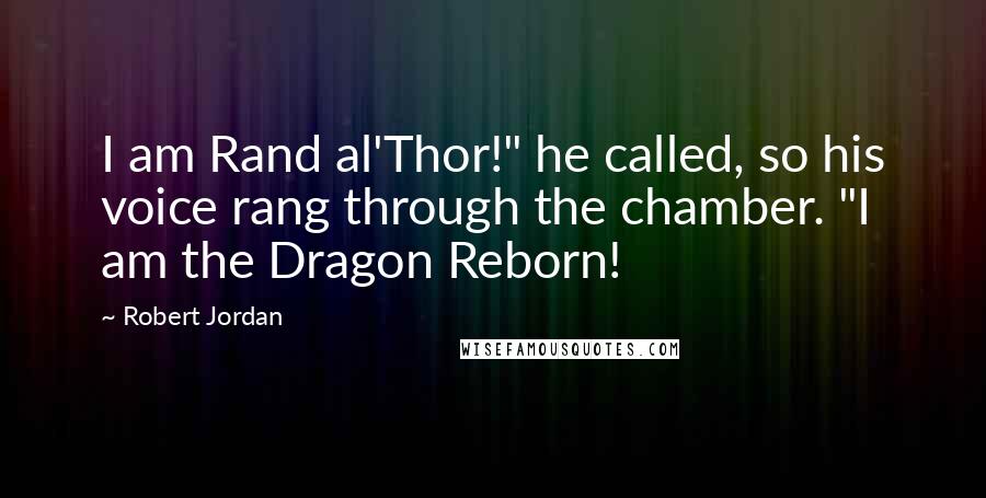 Robert Jordan Quotes: I am Rand al'Thor!" he called, so his voice rang through the chamber. "I am the Dragon Reborn!