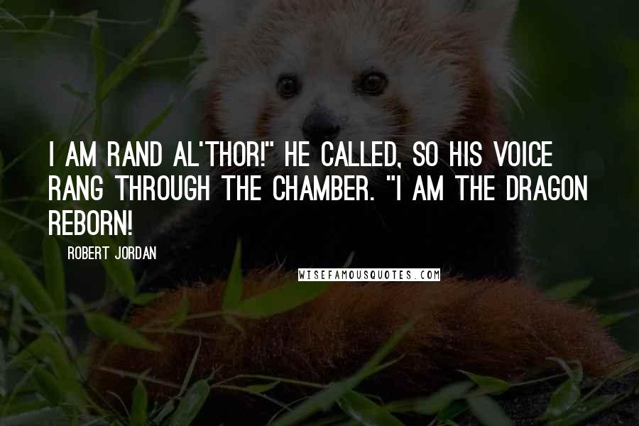 Robert Jordan Quotes: I am Rand al'Thor!" he called, so his voice rang through the chamber. "I am the Dragon Reborn!