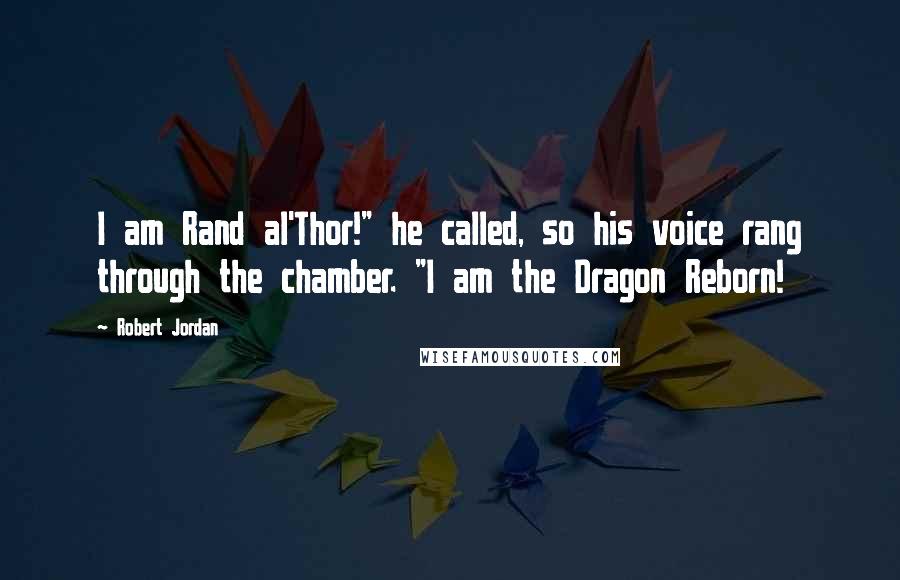 Robert Jordan Quotes: I am Rand al'Thor!" he called, so his voice rang through the chamber. "I am the Dragon Reborn!