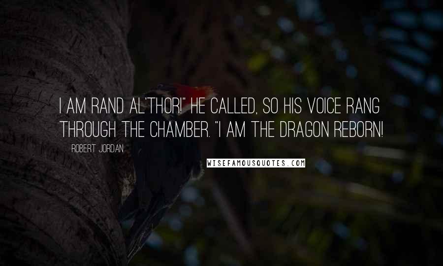 Robert Jordan Quotes: I am Rand al'Thor!" he called, so his voice rang through the chamber. "I am the Dragon Reborn!