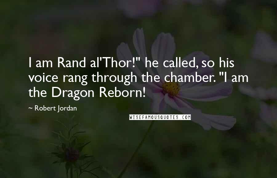 Robert Jordan Quotes: I am Rand al'Thor!" he called, so his voice rang through the chamber. "I am the Dragon Reborn!