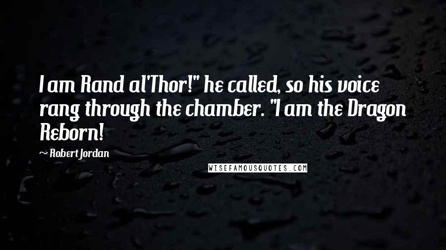 Robert Jordan Quotes: I am Rand al'Thor!" he called, so his voice rang through the chamber. "I am the Dragon Reborn!