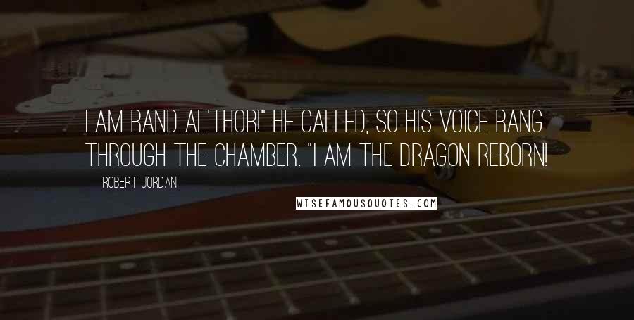Robert Jordan Quotes: I am Rand al'Thor!" he called, so his voice rang through the chamber. "I am the Dragon Reborn!
