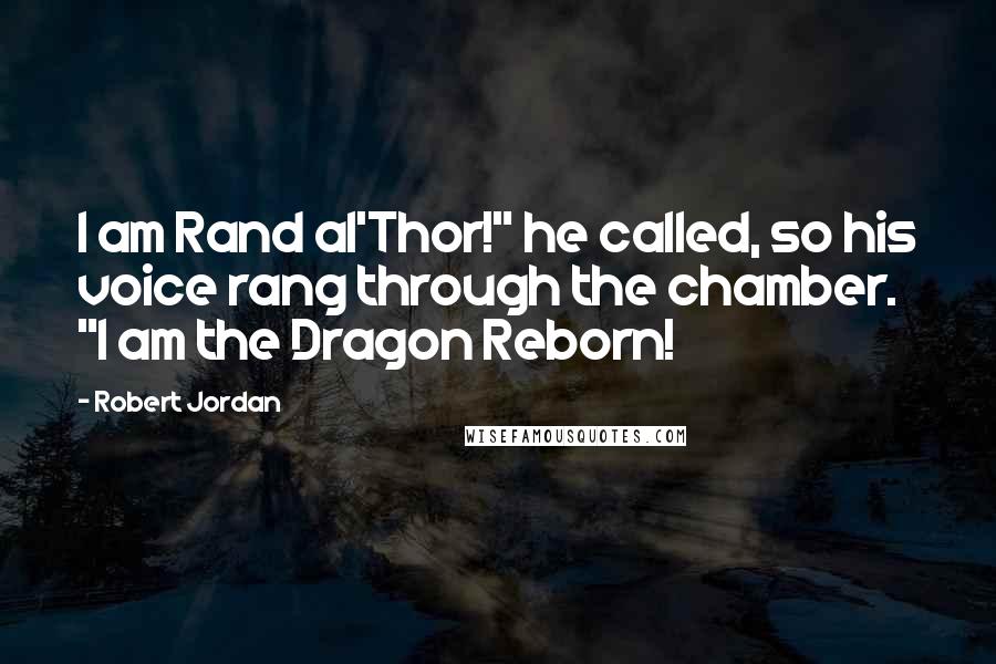 Robert Jordan Quotes: I am Rand al'Thor!" he called, so his voice rang through the chamber. "I am the Dragon Reborn!