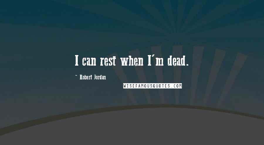Robert Jordan Quotes: I can rest when I'm dead.