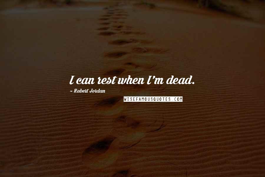 Robert Jordan Quotes: I can rest when I'm dead.