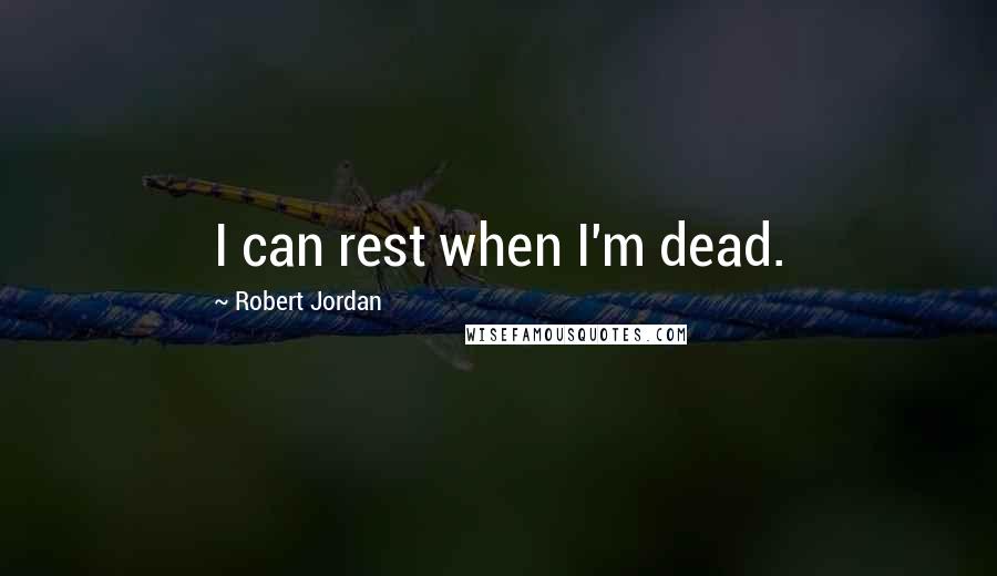 Robert Jordan Quotes: I can rest when I'm dead.