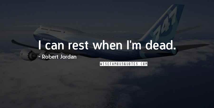 Robert Jordan Quotes: I can rest when I'm dead.