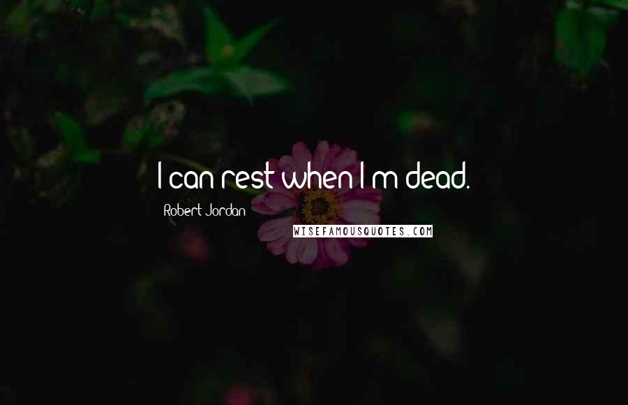 Robert Jordan Quotes: I can rest when I'm dead.