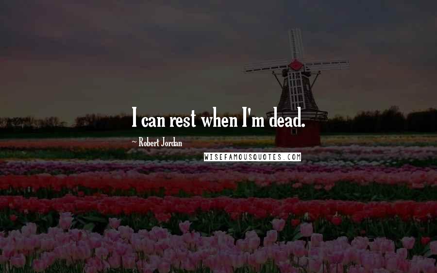 Robert Jordan Quotes: I can rest when I'm dead.