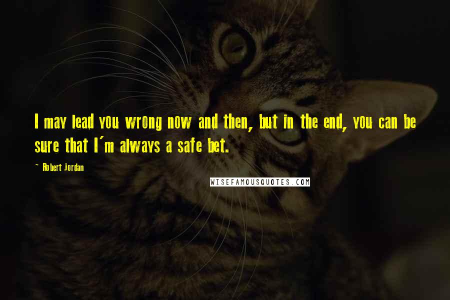Robert Jordan Quotes: I may lead you wrong now and then, but in the end, you can be sure that I'm always a safe bet.