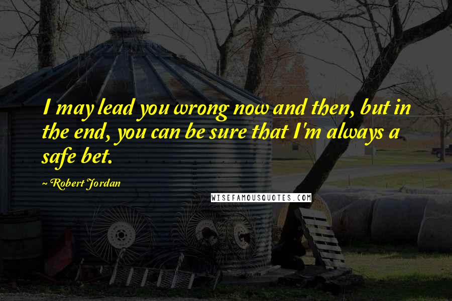 Robert Jordan Quotes: I may lead you wrong now and then, but in the end, you can be sure that I'm always a safe bet.