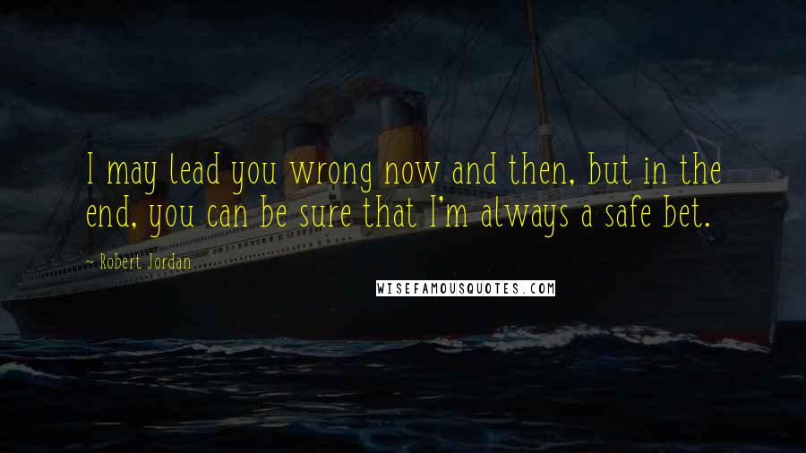Robert Jordan Quotes: I may lead you wrong now and then, but in the end, you can be sure that I'm always a safe bet.