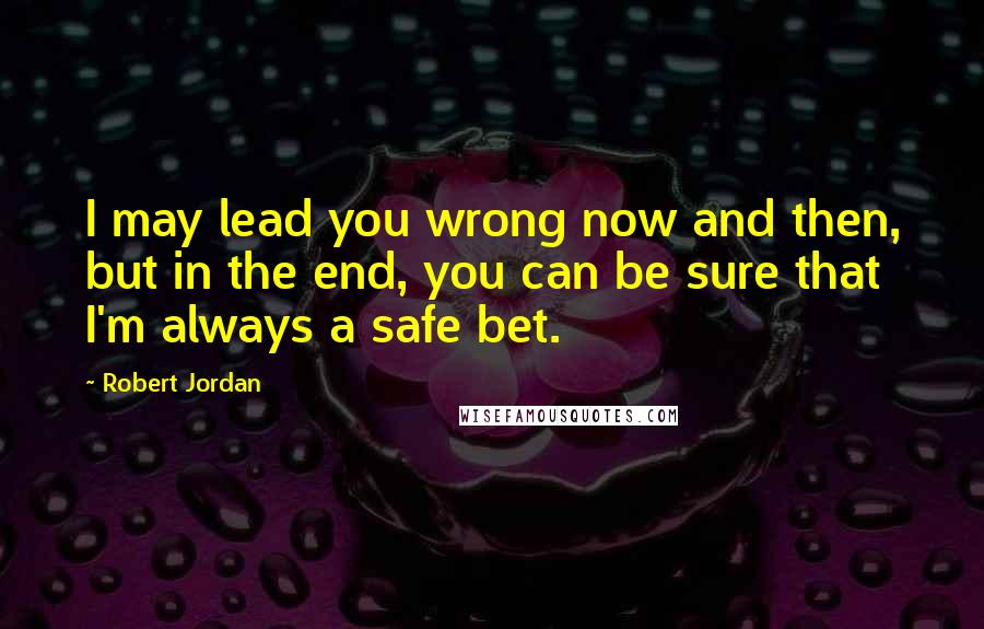 Robert Jordan Quotes: I may lead you wrong now and then, but in the end, you can be sure that I'm always a safe bet.