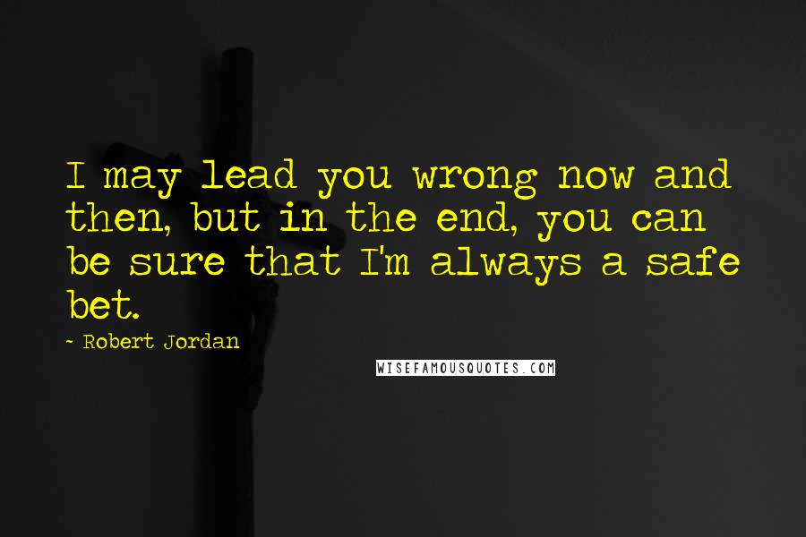 Robert Jordan Quotes: I may lead you wrong now and then, but in the end, you can be sure that I'm always a safe bet.