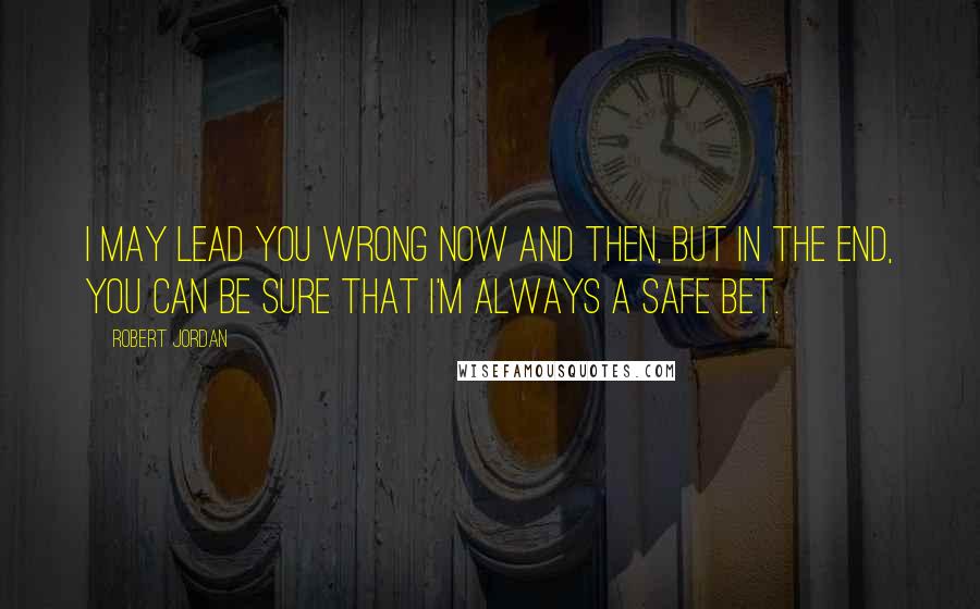 Robert Jordan Quotes: I may lead you wrong now and then, but in the end, you can be sure that I'm always a safe bet.