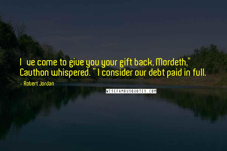 Robert Jordan Quotes: I've come to give you your gift back, Mordeth," Cauthon whispered. "I consider our debt paid in full.