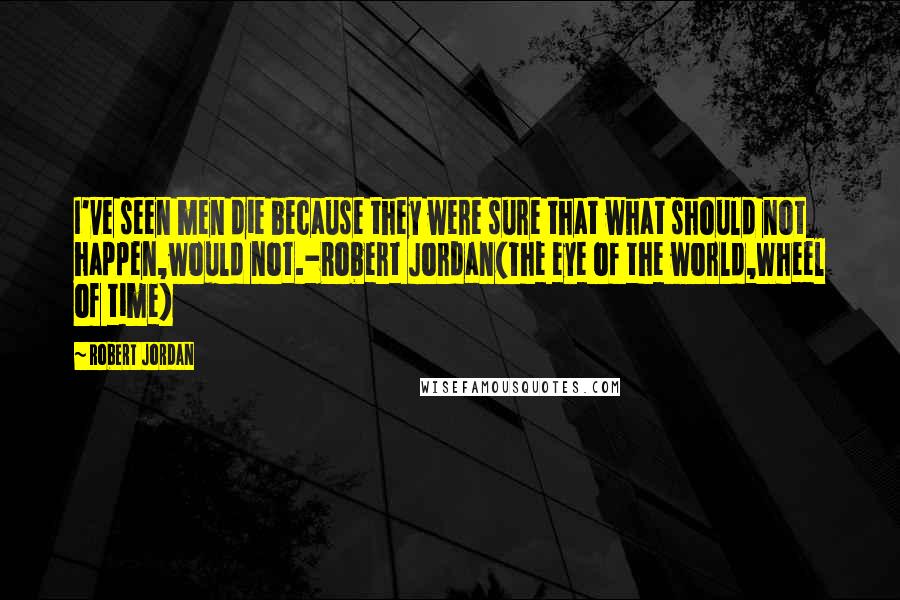 Robert Jordan Quotes: I've seen men die because they were sure that what should not happen,would not.-Robert Jordan(The eye of the world,Wheel of time)