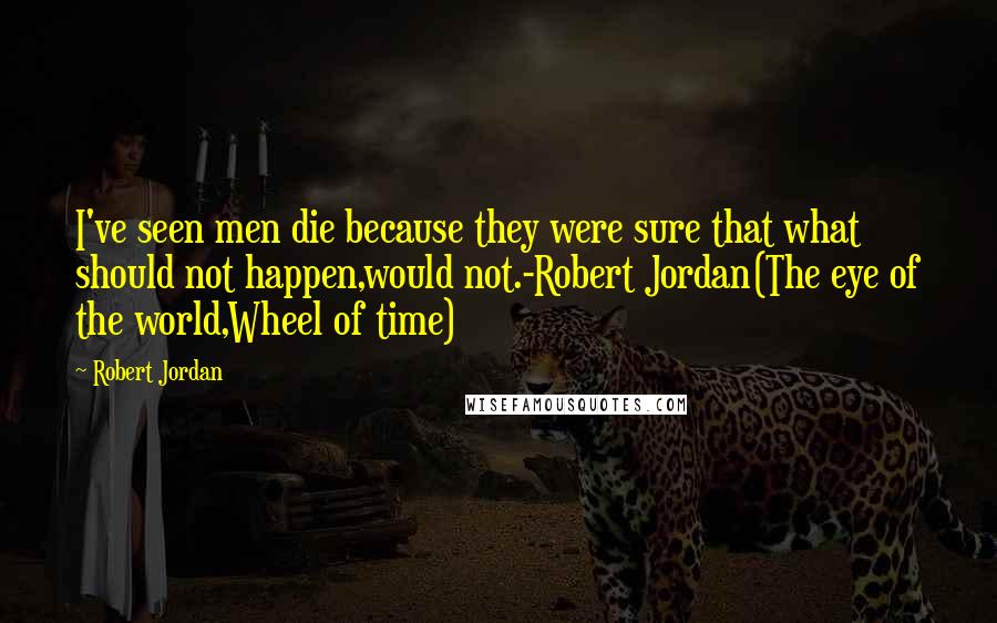 Robert Jordan Quotes: I've seen men die because they were sure that what should not happen,would not.-Robert Jordan(The eye of the world,Wheel of time)