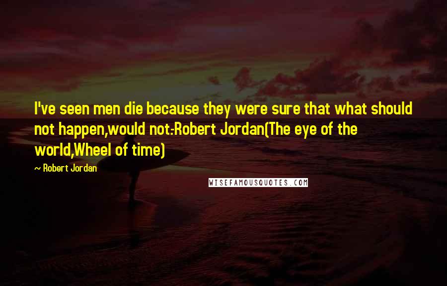 Robert Jordan Quotes: I've seen men die because they were sure that what should not happen,would not.-Robert Jordan(The eye of the world,Wheel of time)