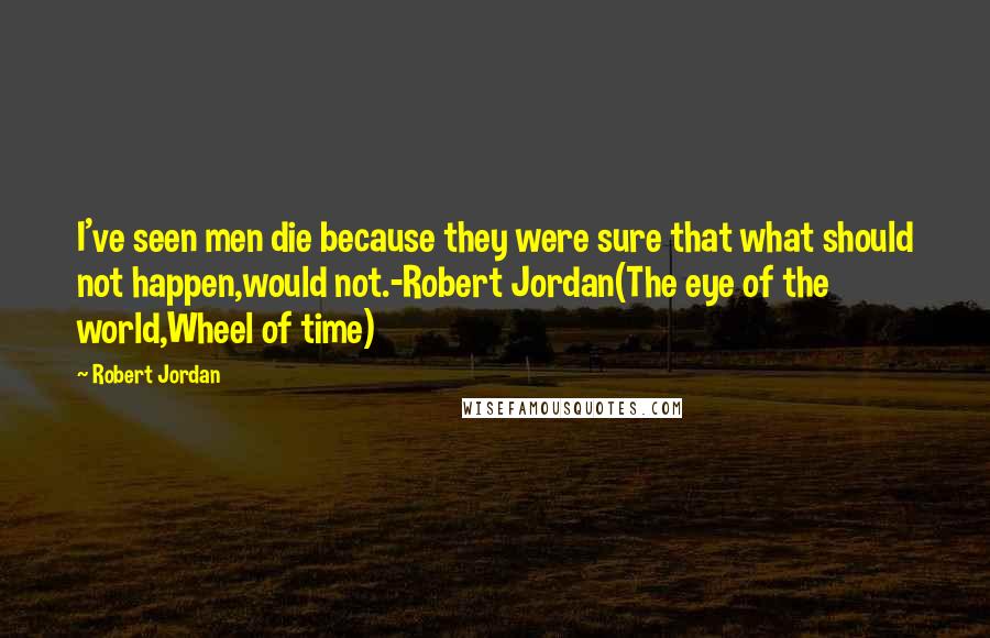 Robert Jordan Quotes: I've seen men die because they were sure that what should not happen,would not.-Robert Jordan(The eye of the world,Wheel of time)