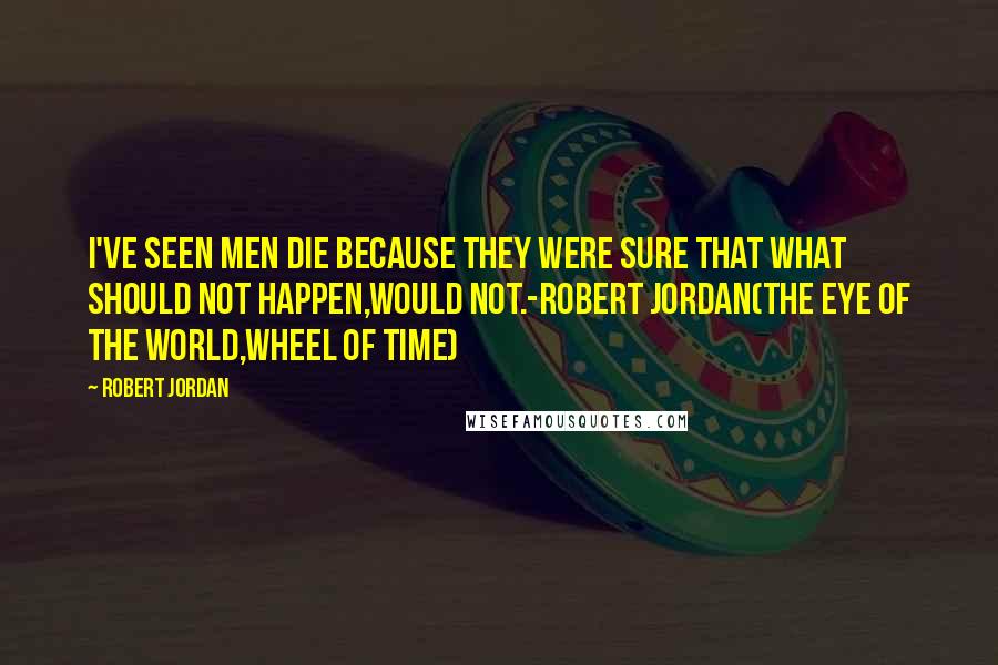 Robert Jordan Quotes: I've seen men die because they were sure that what should not happen,would not.-Robert Jordan(The eye of the world,Wheel of time)