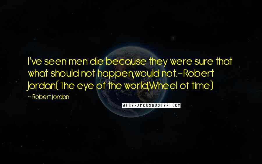Robert Jordan Quotes: I've seen men die because they were sure that what should not happen,would not.-Robert Jordan(The eye of the world,Wheel of time)