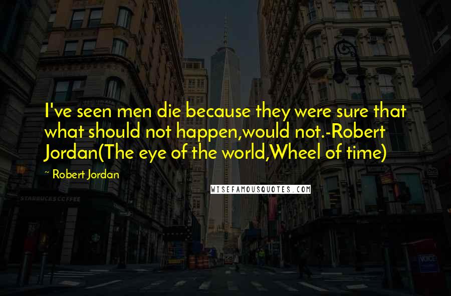 Robert Jordan Quotes: I've seen men die because they were sure that what should not happen,would not.-Robert Jordan(The eye of the world,Wheel of time)