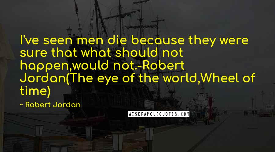Robert Jordan Quotes: I've seen men die because they were sure that what should not happen,would not.-Robert Jordan(The eye of the world,Wheel of time)
