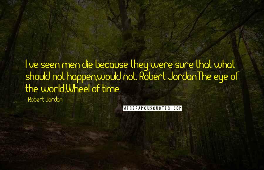 Robert Jordan Quotes: I've seen men die because they were sure that what should not happen,would not.-Robert Jordan(The eye of the world,Wheel of time)