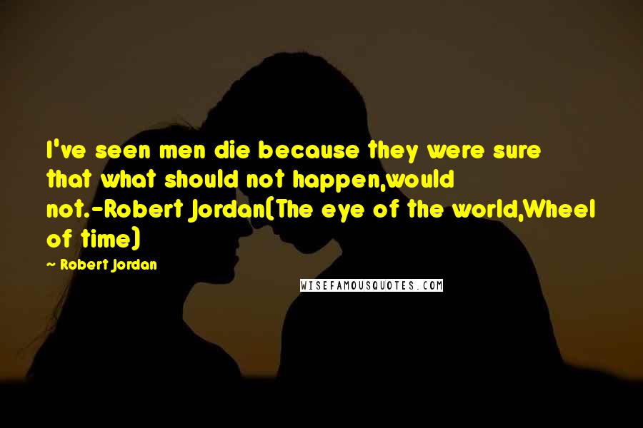 Robert Jordan Quotes: I've seen men die because they were sure that what should not happen,would not.-Robert Jordan(The eye of the world,Wheel of time)