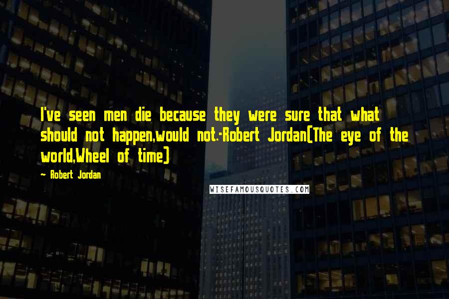 Robert Jordan Quotes: I've seen men die because they were sure that what should not happen,would not.-Robert Jordan(The eye of the world,Wheel of time)