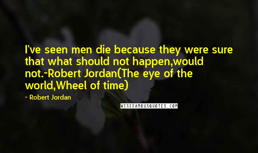 Robert Jordan Quotes: I've seen men die because they were sure that what should not happen,would not.-Robert Jordan(The eye of the world,Wheel of time)