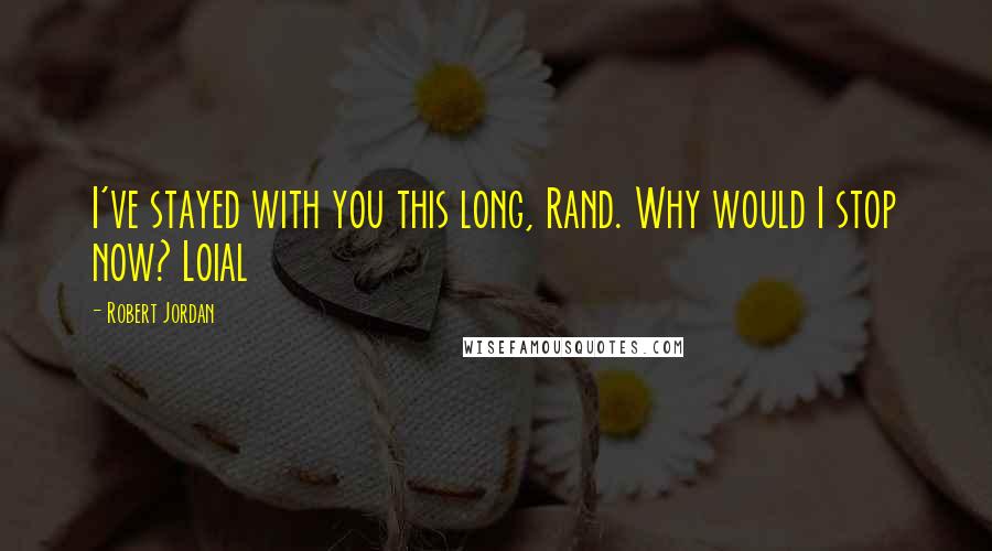 Robert Jordan Quotes: I've stayed with you this long, Rand. Why would I stop now? Loial