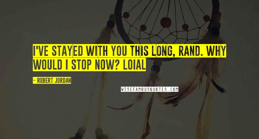 Robert Jordan Quotes: I've stayed with you this long, Rand. Why would I stop now? Loial