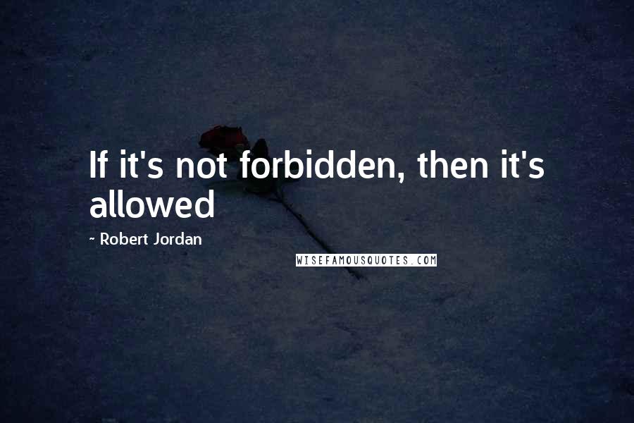 Robert Jordan Quotes: If it's not forbidden, then it's allowed