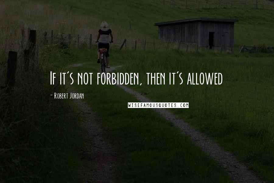 Robert Jordan Quotes: If it's not forbidden, then it's allowed