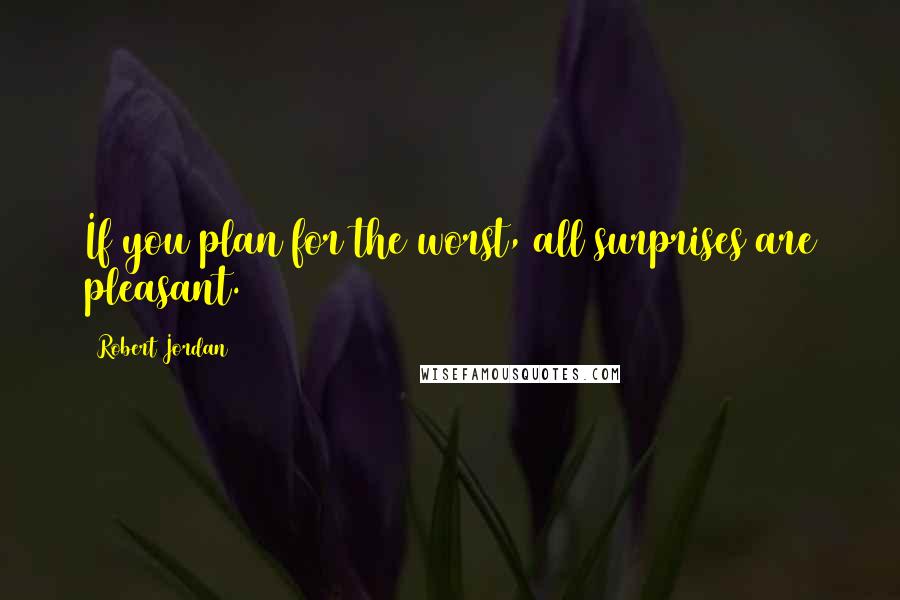 Robert Jordan Quotes: If you plan for the worst, all surprises are pleasant.