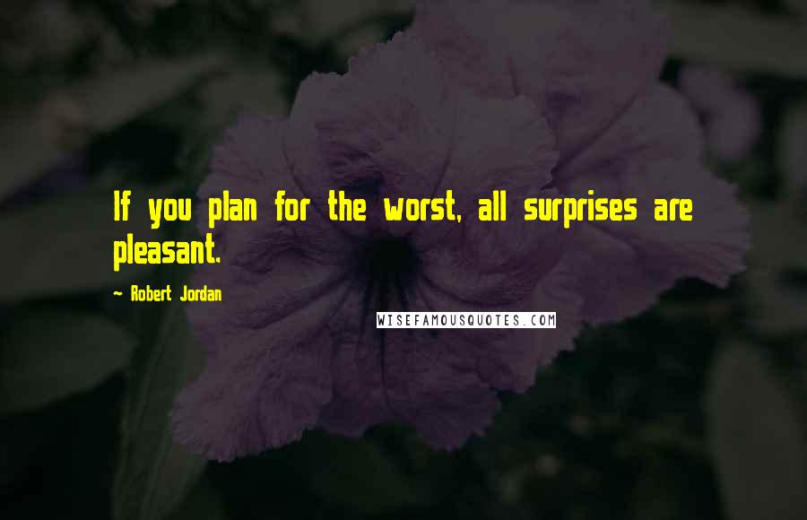 Robert Jordan Quotes: If you plan for the worst, all surprises are pleasant.