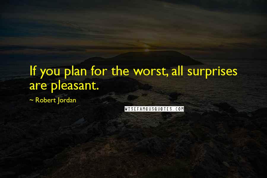 Robert Jordan Quotes: If you plan for the worst, all surprises are pleasant.